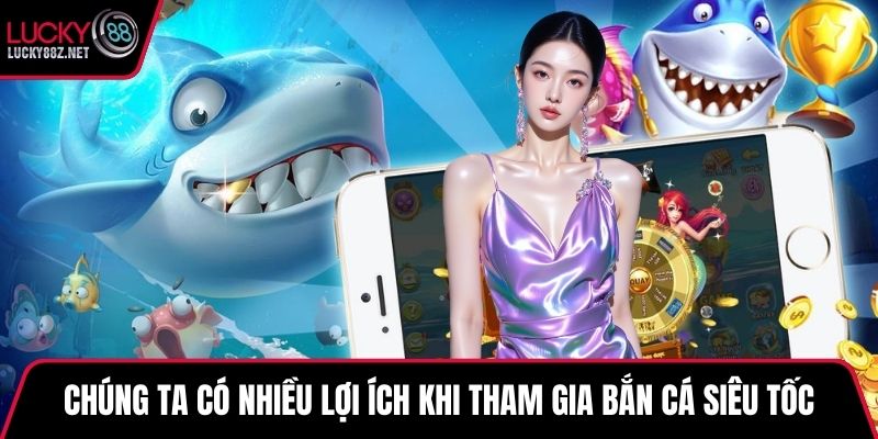 Chúng ta có nhiều lợi ích khi tham gia bắn cá siêu tốc