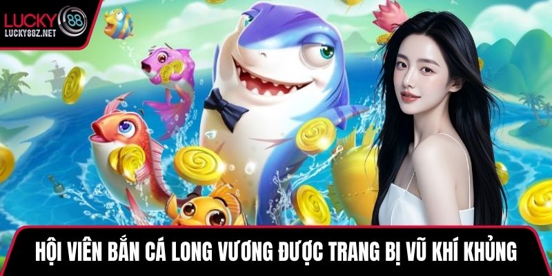 Hội viên chơi bắn cá long vương được trang bị vũ khí khủng