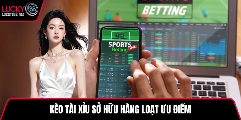 Kèo tài xỉu sở hữu hàng loạt ưu điểm