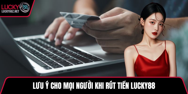 Lưu ý cho mọi người khi rút tiền LUCKY88
