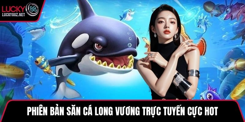 Phiên bản săn cá long vương trực tuyến cực hot