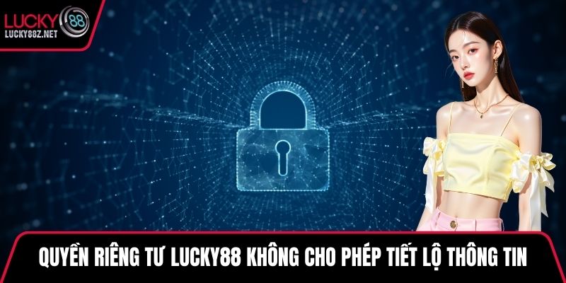 Quyền riêng tư LUCKY88 không cho phép tiết lộ thông tin