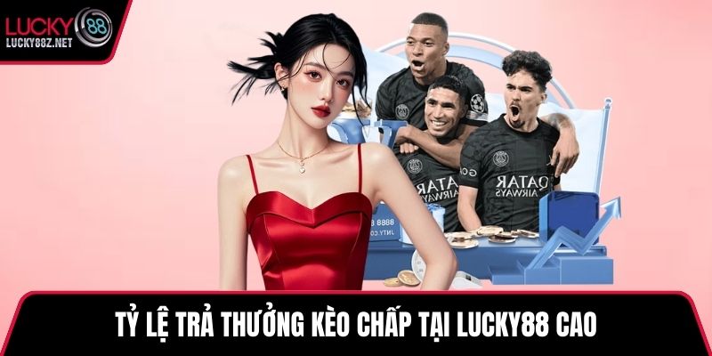 Tỷ lệ trả thưởng kèo chấp tại LUCKY88 cao